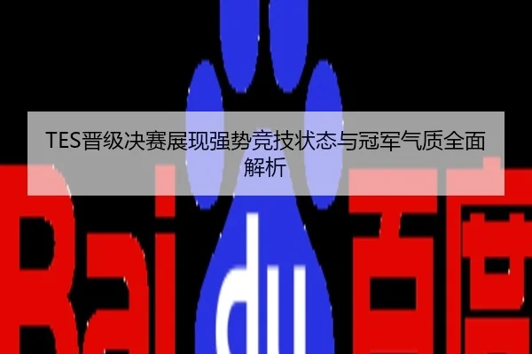 TES晋级决赛展现强势竞技状态与冠军气质全面解析