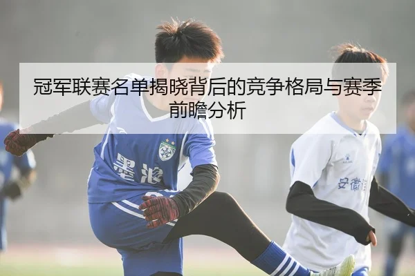 冠军联赛名单揭晓背后的竞争格局与赛季前瞻分析