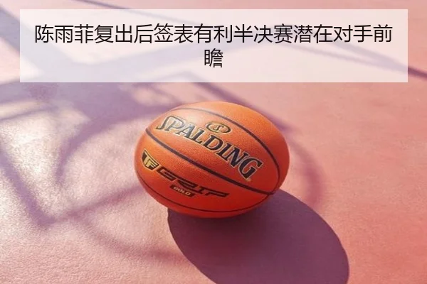 陈雨菲复出后签表有利半决赛潜在对手前瞻
