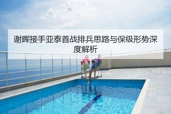 谢晖接手亚泰首战排兵思路与保级形势深度解析