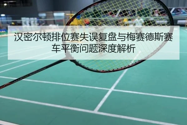 汉密尔顿排位赛失误复盘与梅赛德斯赛车平衡问题深度解析